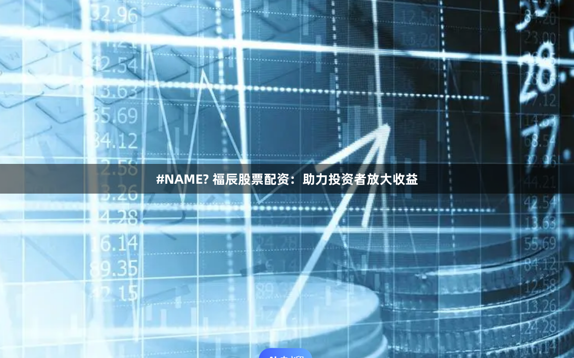 #NAME? 福辰股票配资：助力投资者放大收益