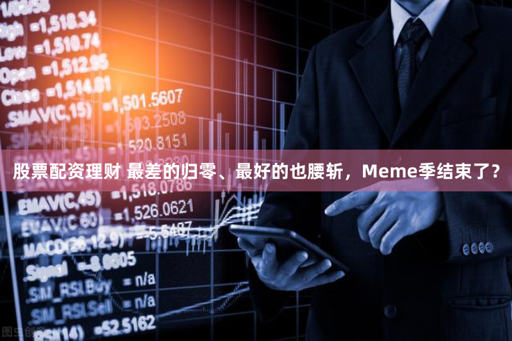 股票配资理财 最差的归零、最好的也腰斩，Meme季结束了？