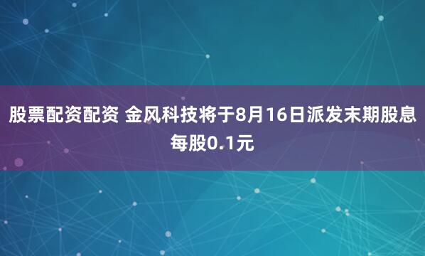 股票配资配资 金风科技将于8月16日派发末期股息每股0.1元