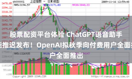 股票配资平台体验 ChatGPT语音助手功能推迟发布！OpenAI拟秋季向付费用户全面推出