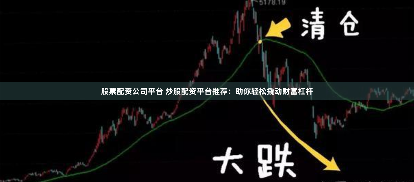 股票配资公司平台 炒股配资平台推荐：助你轻松撬动财富杠杆