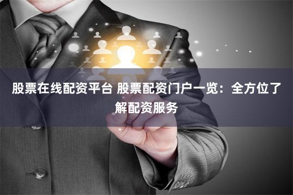 股票在线配资平台 股票配资门户一览：全方位了解配资服务