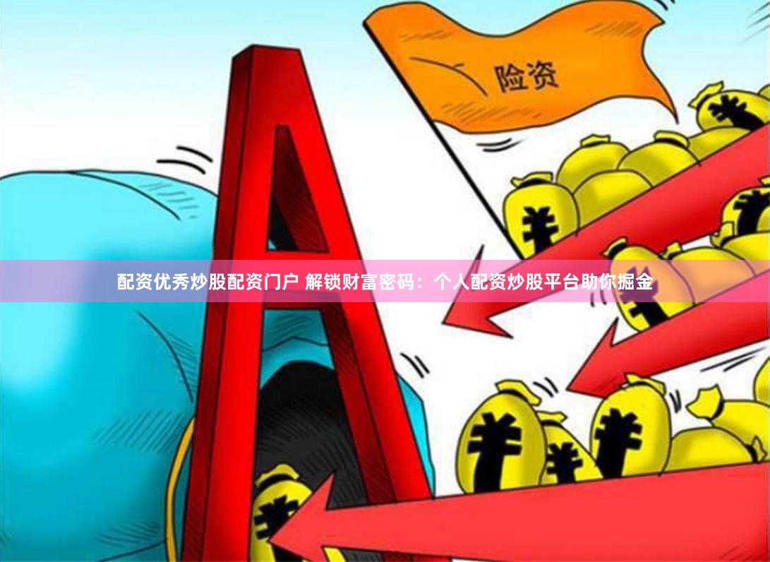 配资优秀炒股配资门户 解锁财富密码：个人配资炒股平台助你掘金