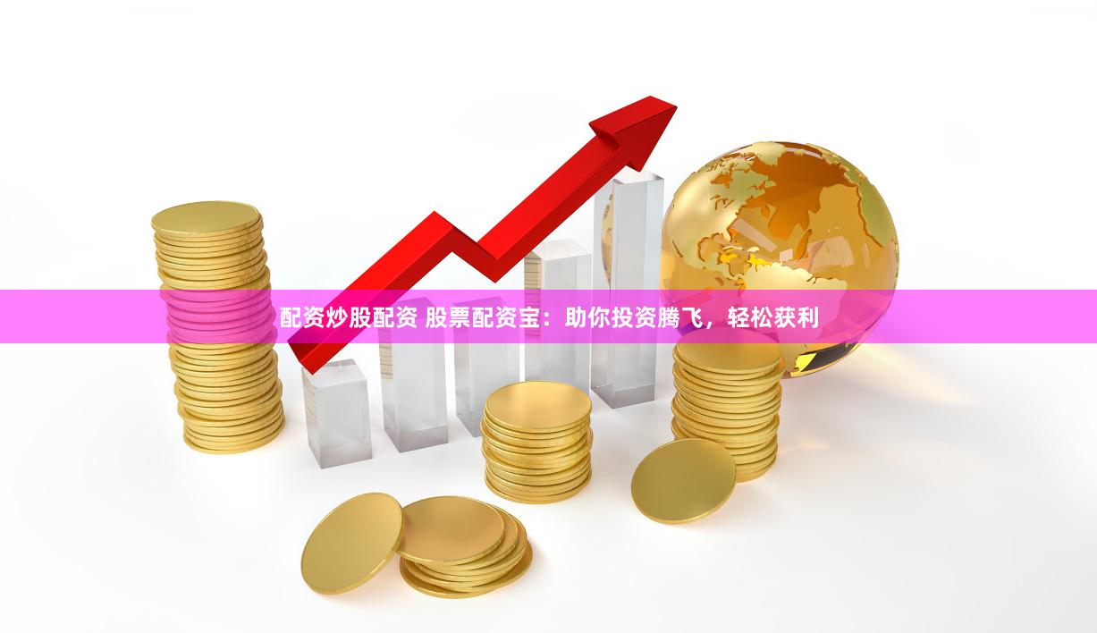 配资炒股配资 股票配资宝：助你投资腾飞，轻松获利