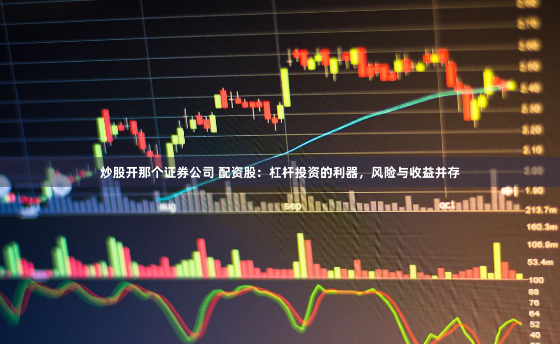炒股开那个证券公司 配资股：杠杆投资的利器，风险与收益并存