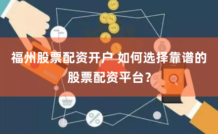 福州股票配资开户 如何选择靠谱的股票配资平台?