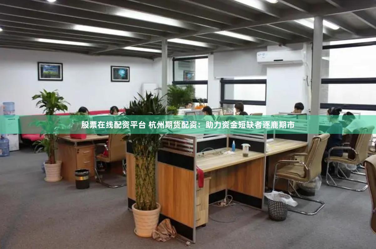 股票在线配资平台 杭州期货配资:助力资金短缺者逐鹿期市