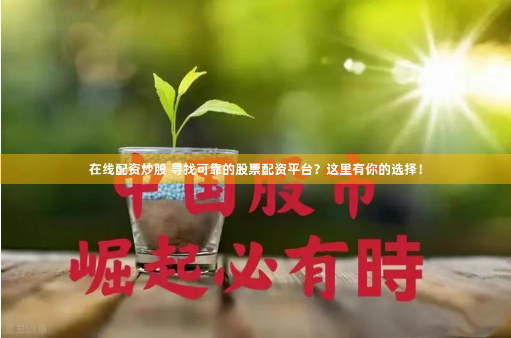 在线配资炒股 寻找可靠的股票配资平台?这里有你的选择!