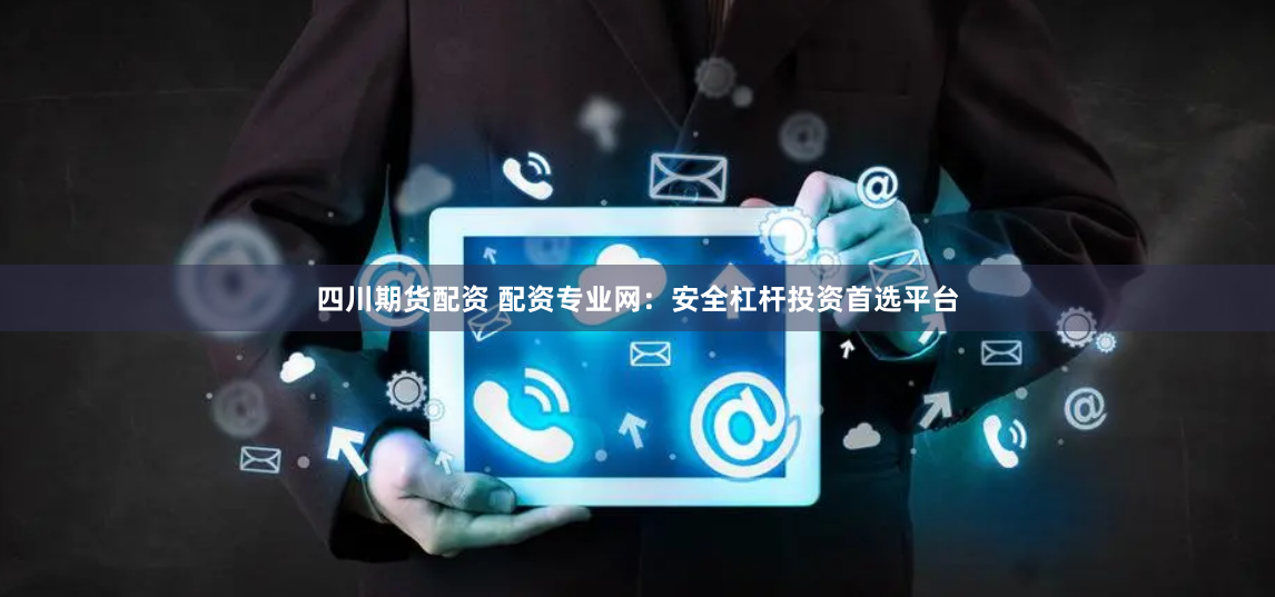 四川期货配资 配资专业网:安全杠杆投资首选平台