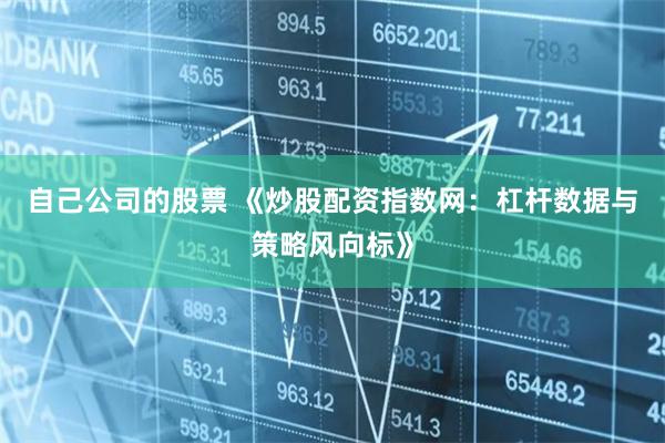 自己公司的股票 《炒股配资指数网:杠杆数据与策略风向标》