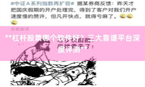 **杠杆股票哪个软件好？三大靠谱平台深度评测**