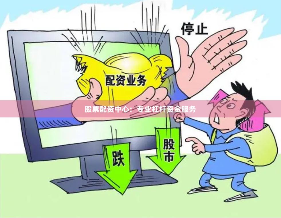 股票配资中心：专业杠杆资金服务