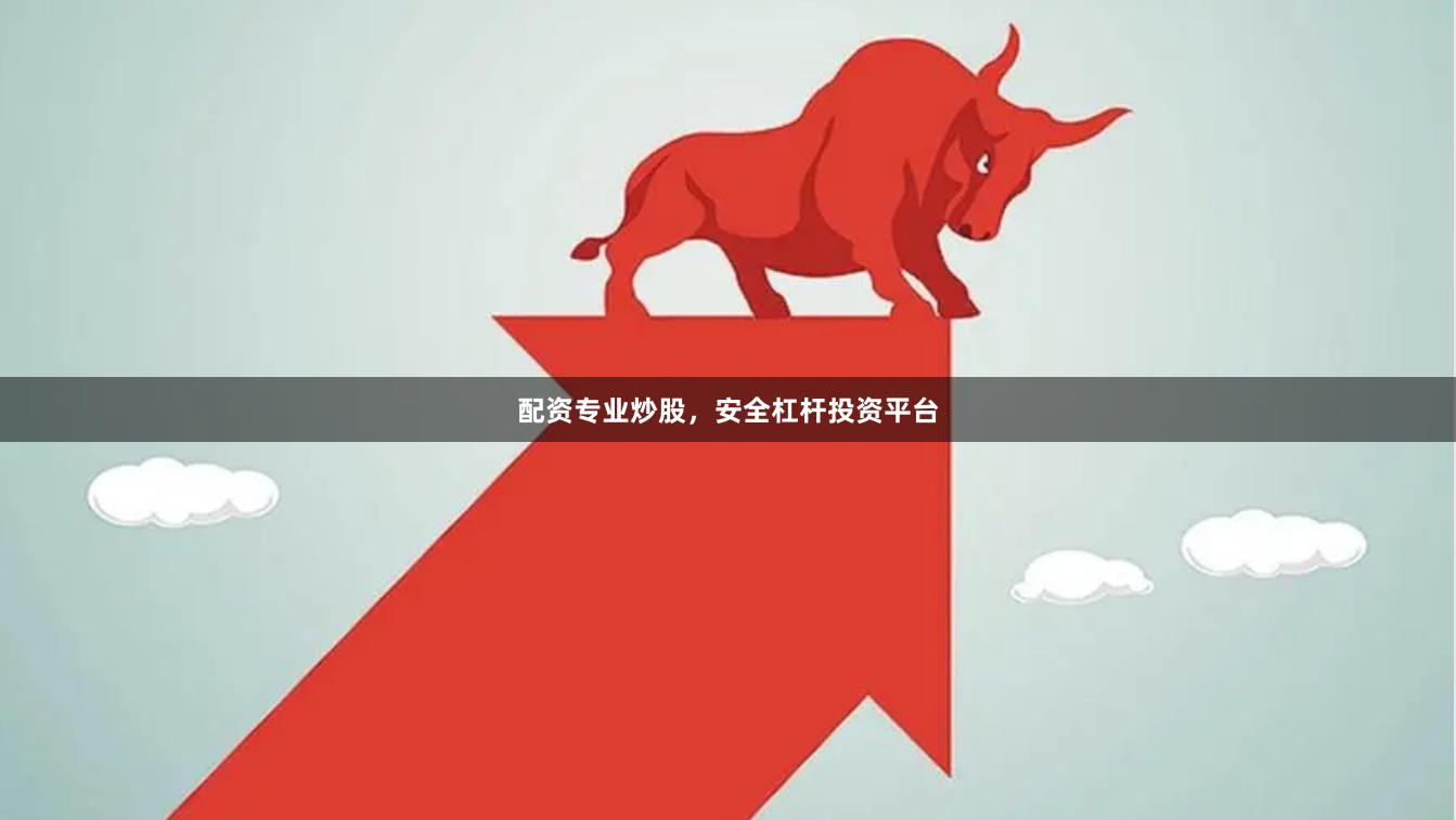 配资专业炒股，安全杠杆投资平台