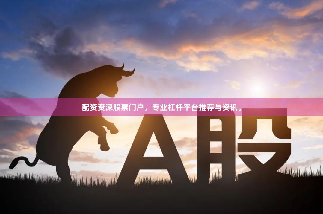 配资资深股票门户，专业杠杆平台推荐与资讯。