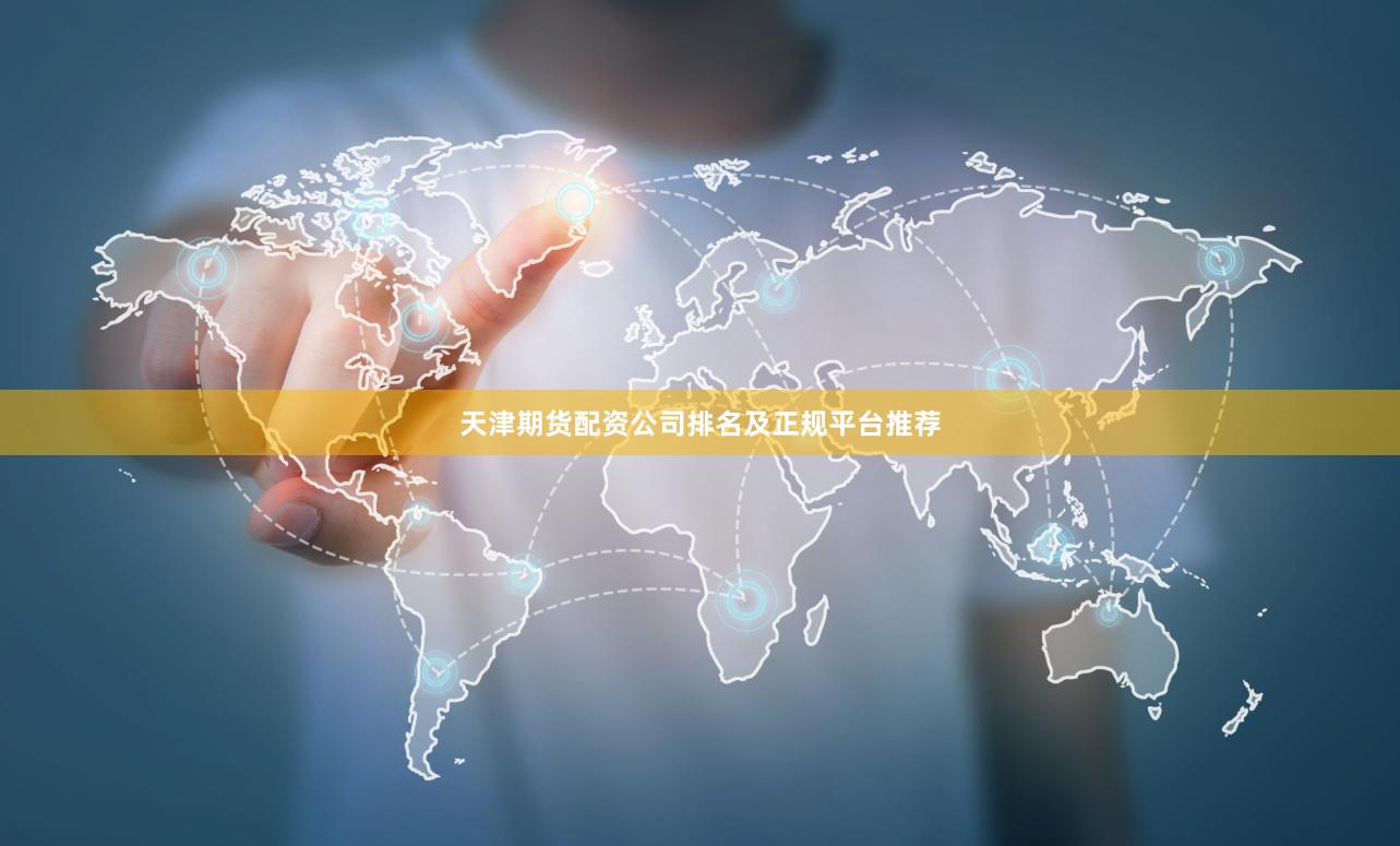 天津期货配资公司排名及正规平台推荐
