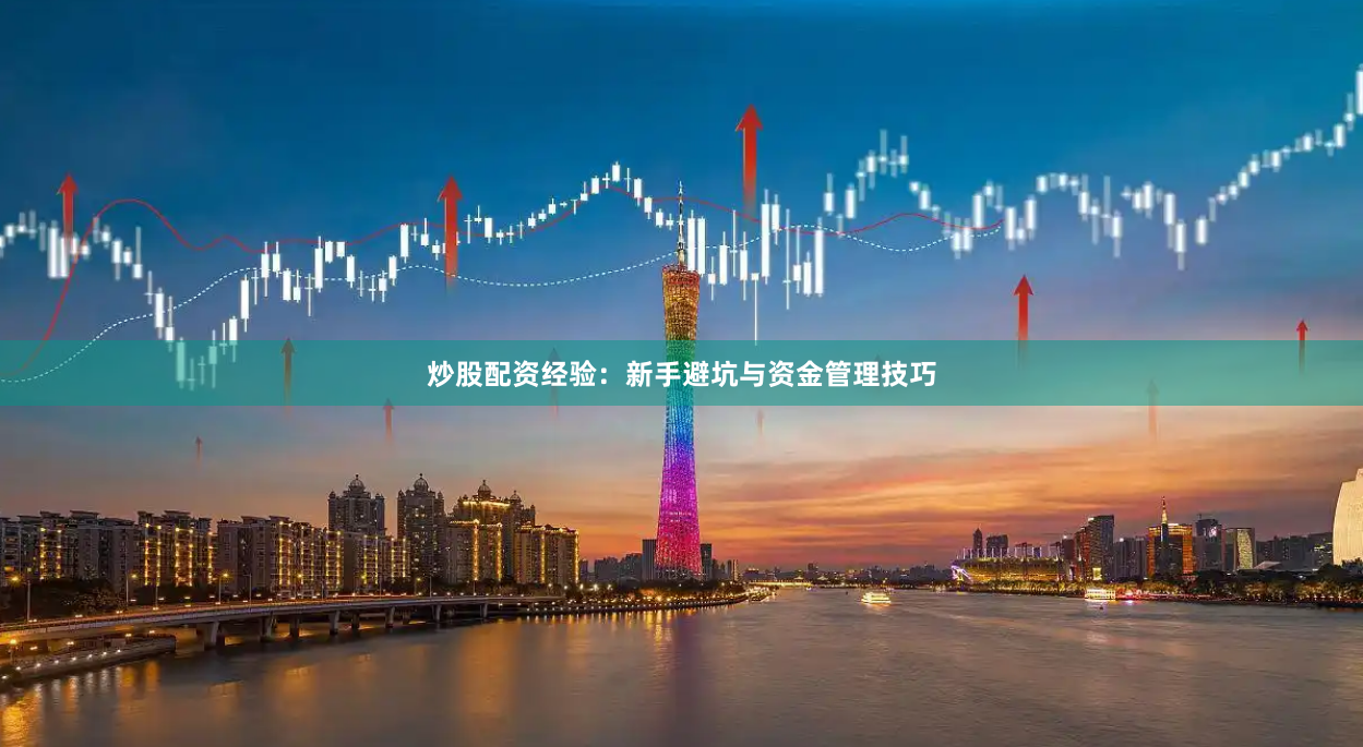 炒股配资经验：新手避坑与资金管理技巧
