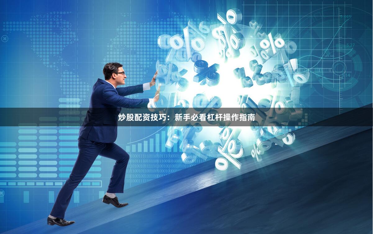 炒股配资技巧：新手必看杠杆操作指南