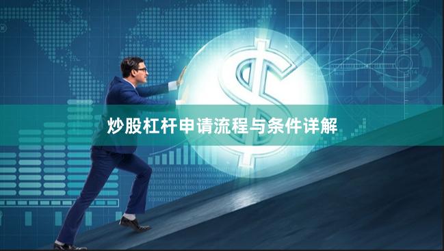 炒股杠杆申请流程与条件详解