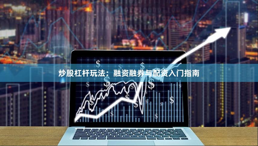 炒股杠杆玩法:融资融券与配资入门指南