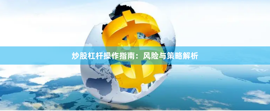 炒股杠杆操作指南：风险与策略解析