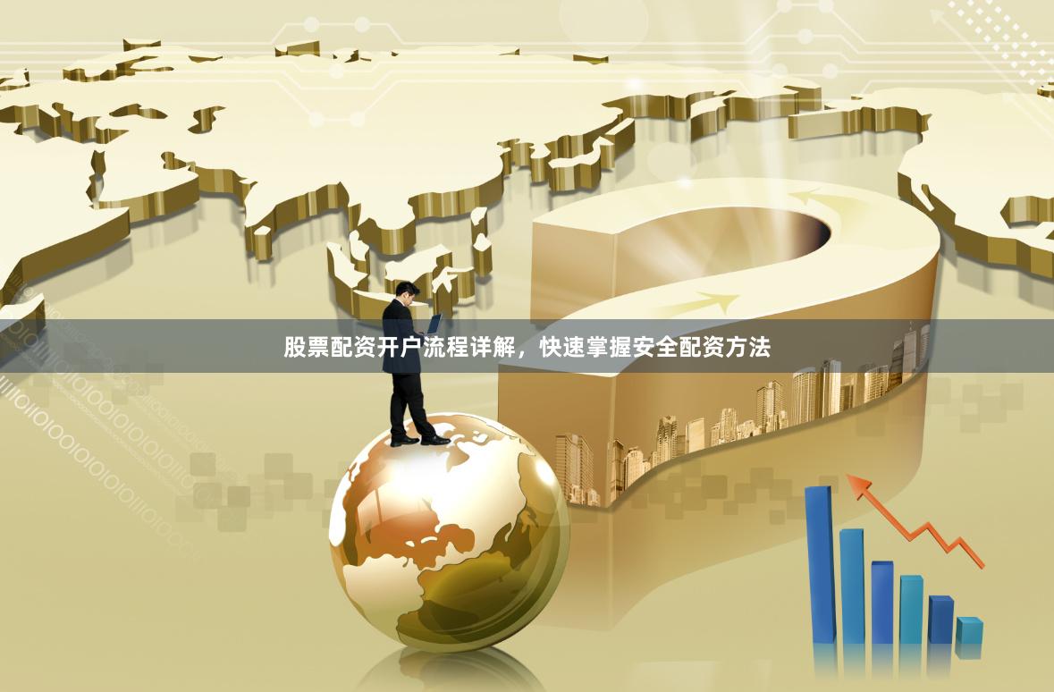 股票配资开户流程详解，快速掌握安全配资方法