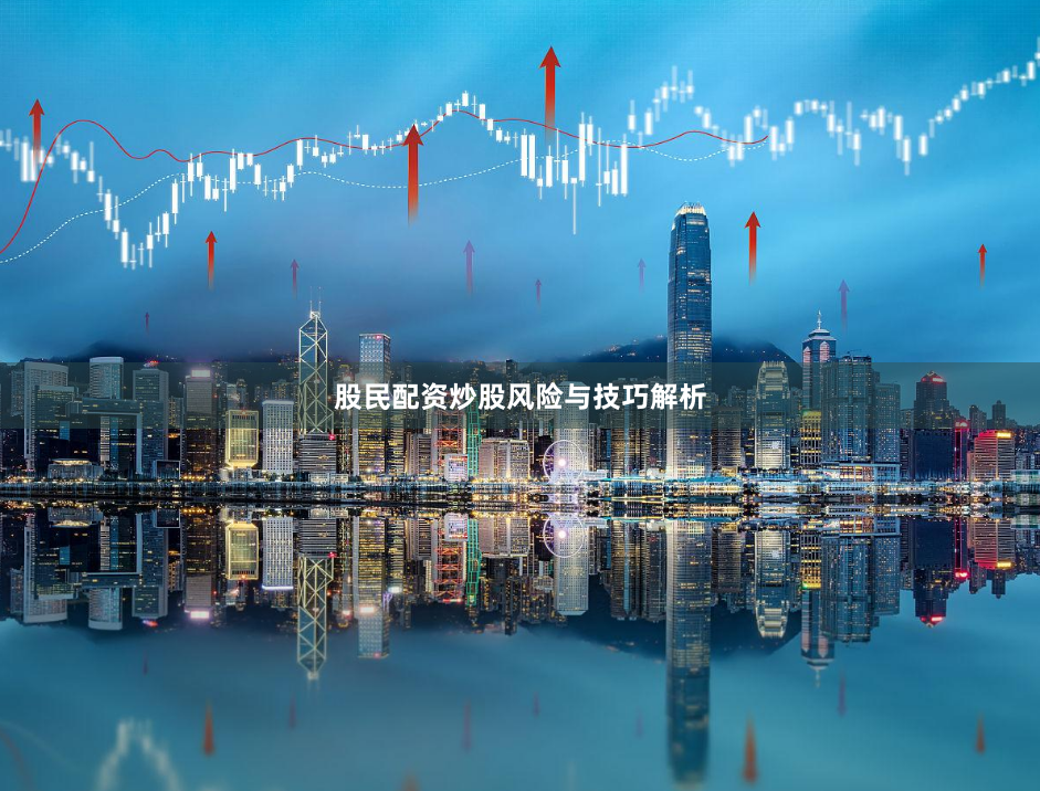 股民配资炒股风险与技巧解析