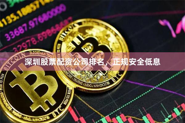 深圳股票配资公司排名，正规安全低息