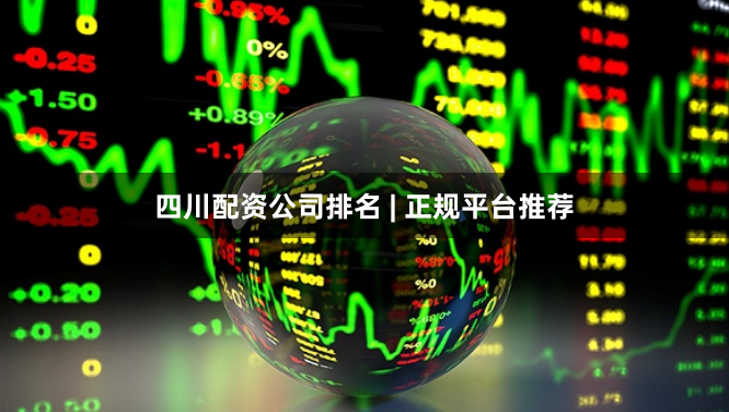 四川配资公司排名 | 正规平台推荐