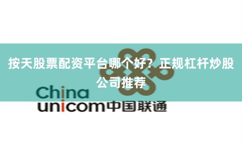 按天股票配资平台哪个好？正规杠杆炒股公司推荐