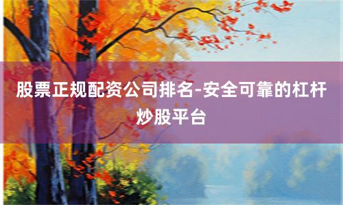 股票正规配资公司排名-安全可靠的杠杆炒股平台
