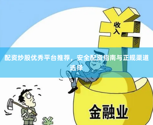 配资炒股优秀平台推荐，安全配资指南与正规渠道选择