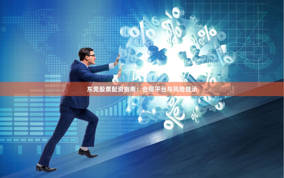 东莞股票配资指南：合规平台与风险提示
