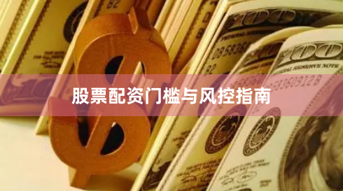 股票配资门槛与风控指南