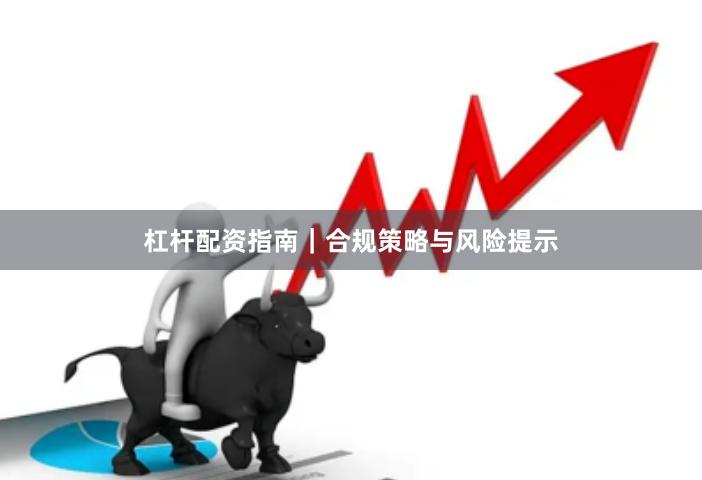 杠杆配资指南｜合规策略与风险提示
