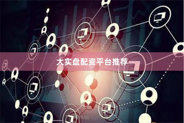 大实盘配资平台推荐