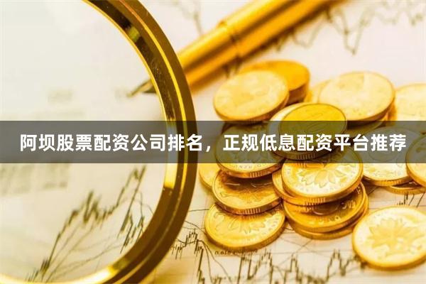 阿坝股票配资公司排名，正规低息配资平台推荐