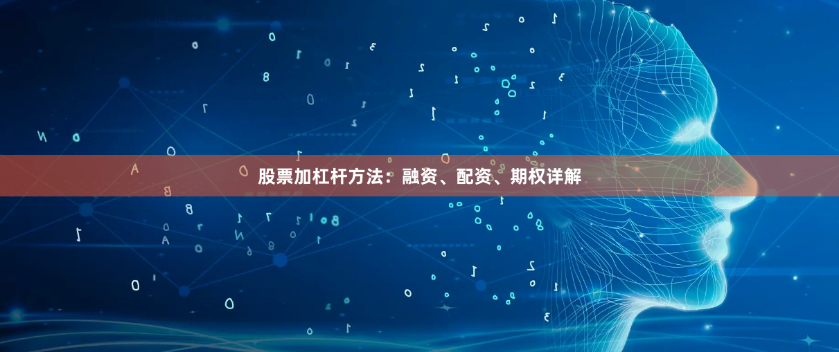 股票加杠杆方法：融资、配资、期权详解