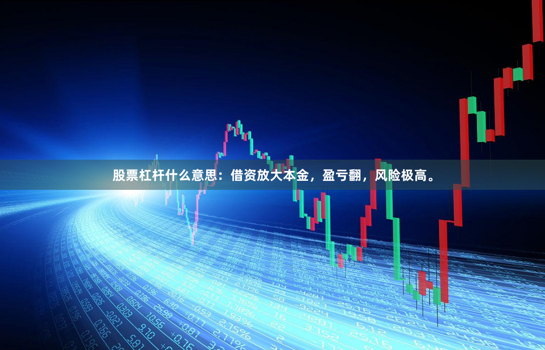 股票杠杆什么意思：借资放大本金，盈亏翻，风险极高。