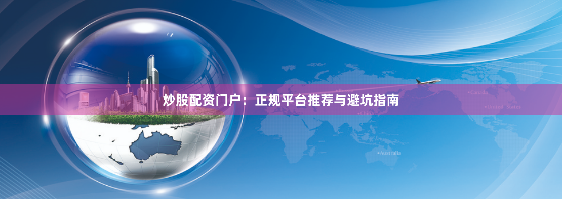 炒股配资门户：正规平台推荐与避坑指南