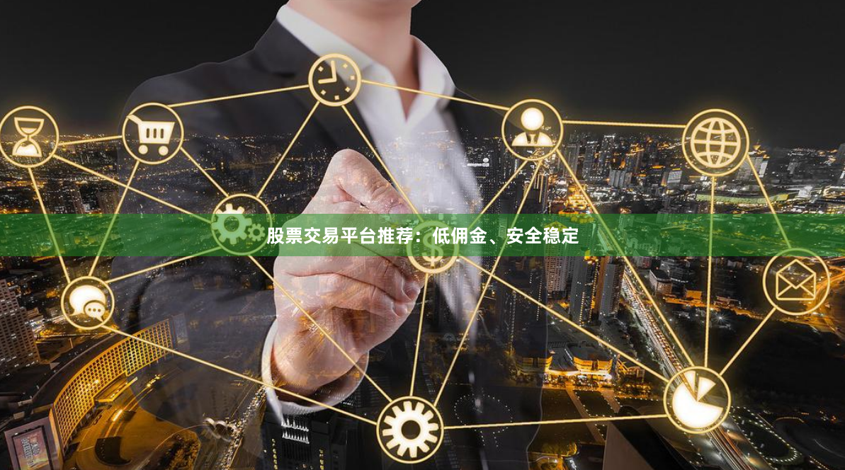 股票交易平台推荐：低佣金、安全稳定