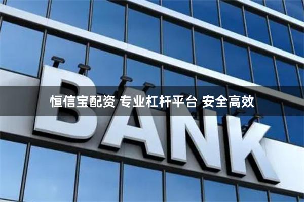 恒信宝配资 专业杠杆平台 安全高效