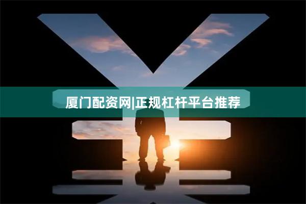 厦门配资网|正规杠杆平台推荐