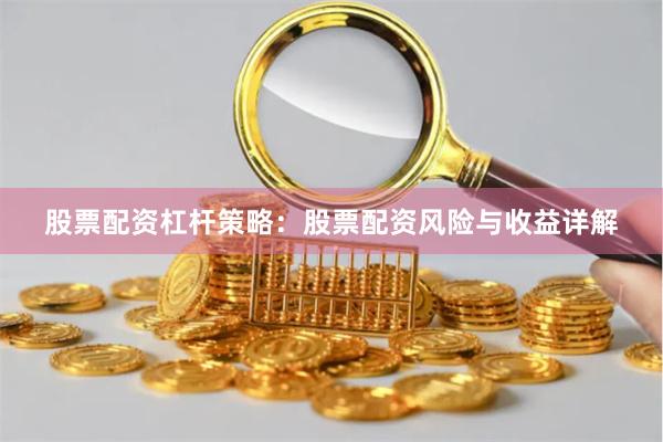 股票配资杠杆策略：股票配资风险与收益详解