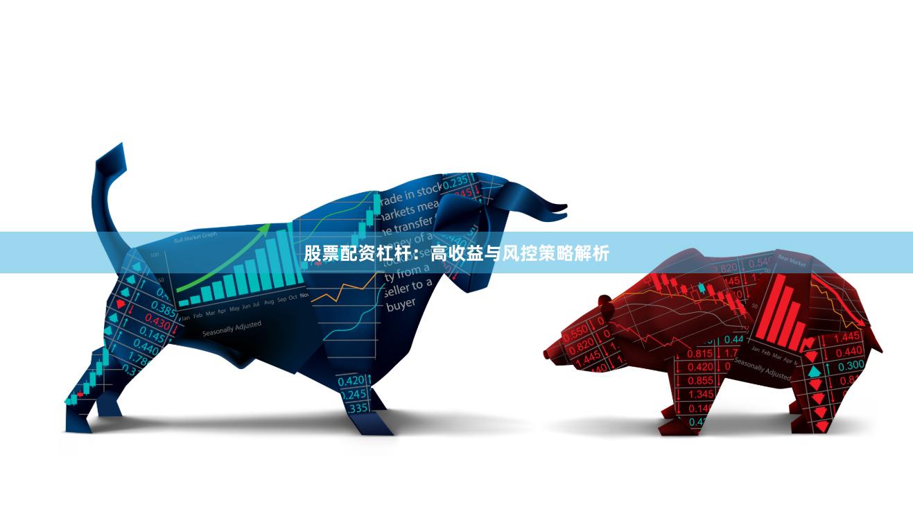 股票配资杠杆：高收益与风控策略解析